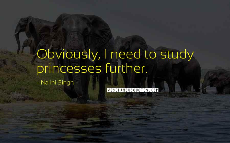 Nalini Singh Quotes: Obviously, I need to study princesses further.