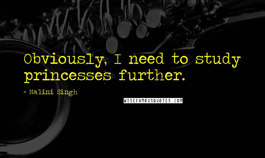 Nalini Singh Quotes: Obviously, I need to study princesses further.