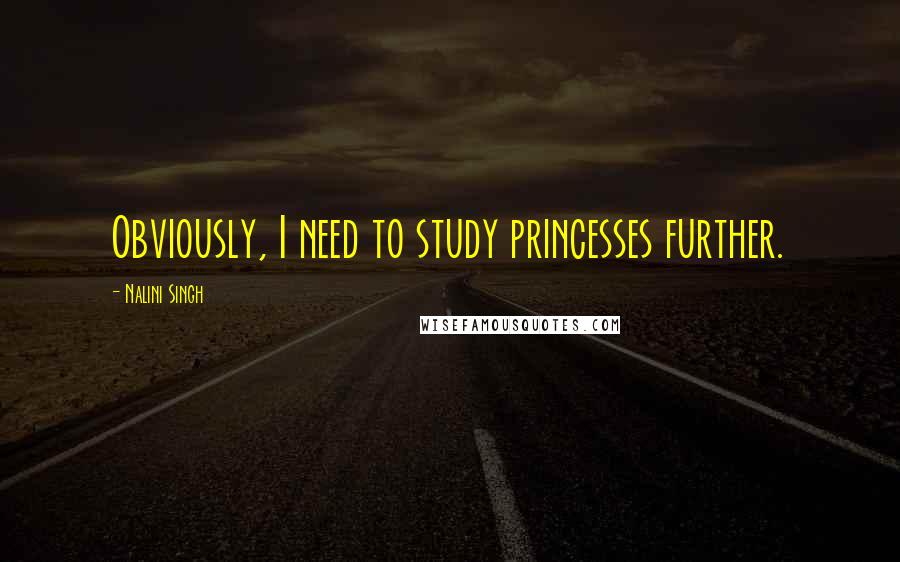 Nalini Singh Quotes: Obviously, I need to study princesses further.