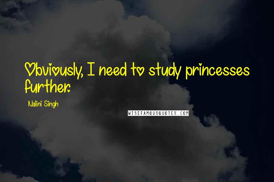 Nalini Singh Quotes: Obviously, I need to study princesses further.