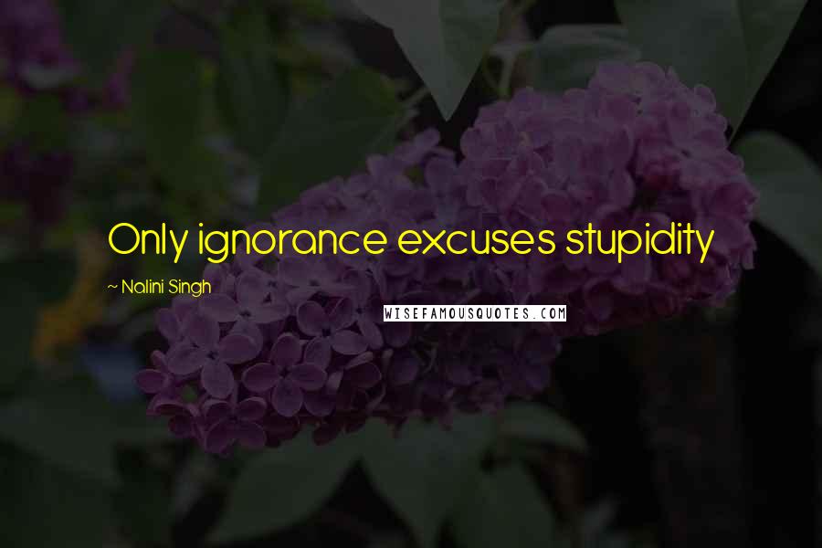 Nalini Singh Quotes: Only ignorance excuses stupidity