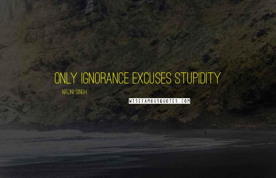 Nalini Singh Quotes: Only ignorance excuses stupidity