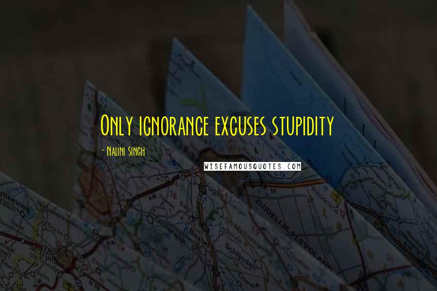 Nalini Singh Quotes: Only ignorance excuses stupidity