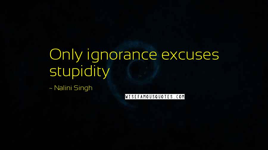 Nalini Singh Quotes: Only ignorance excuses stupidity