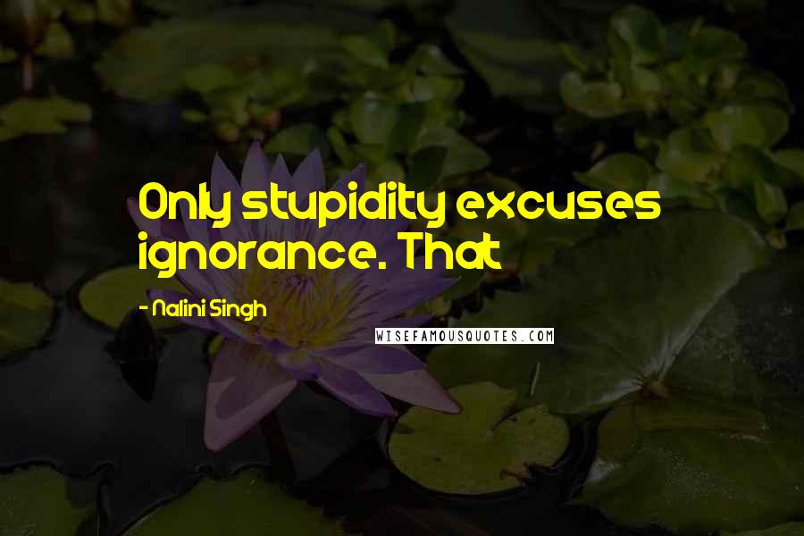 Nalini Singh Quotes: Only stupidity excuses ignorance. That