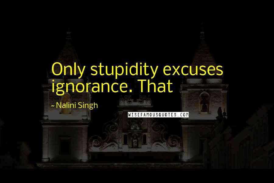 Nalini Singh Quotes: Only stupidity excuses ignorance. That