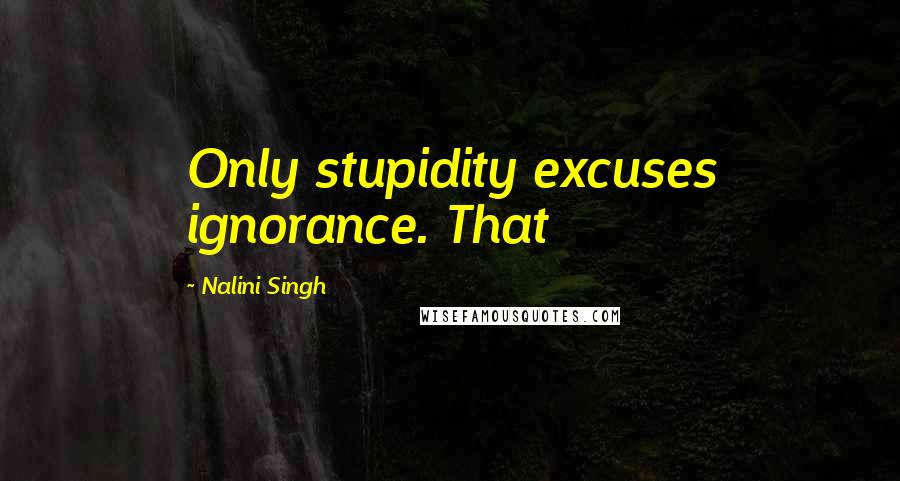 Nalini Singh Quotes: Only stupidity excuses ignorance. That