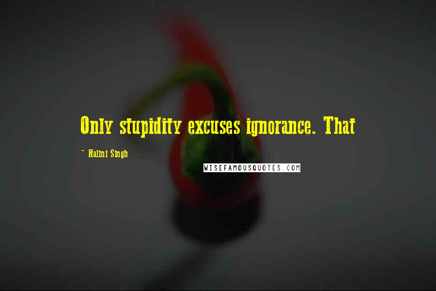 Nalini Singh Quotes: Only stupidity excuses ignorance. That