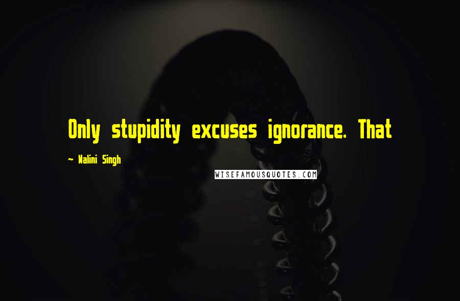 Nalini Singh Quotes: Only stupidity excuses ignorance. That
