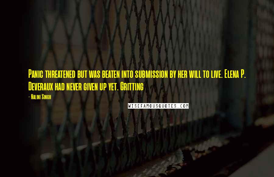 Nalini Singh Quotes: Panic threatened but was beaten into submission by her will to live. Elena P. Deveraux had never given up yet. Gritting