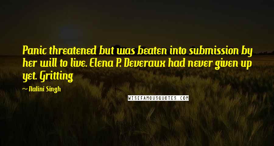 Nalini Singh Quotes: Panic threatened but was beaten into submission by her will to live. Elena P. Deveraux had never given up yet. Gritting