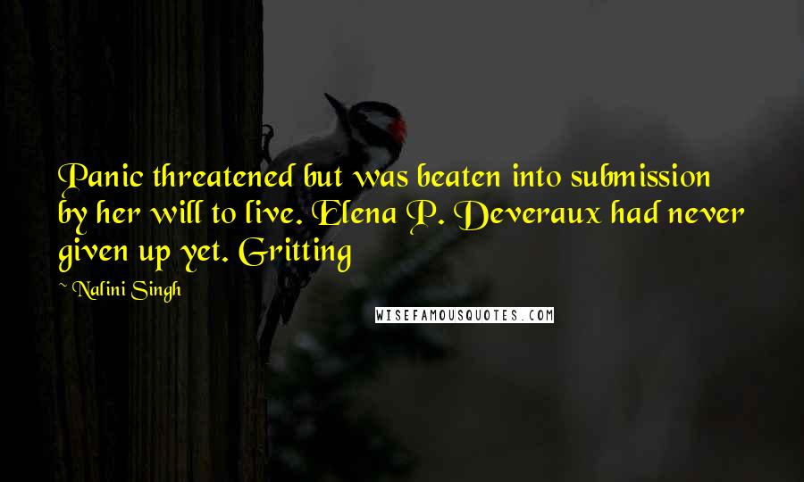 Nalini Singh Quotes: Panic threatened but was beaten into submission by her will to live. Elena P. Deveraux had never given up yet. Gritting