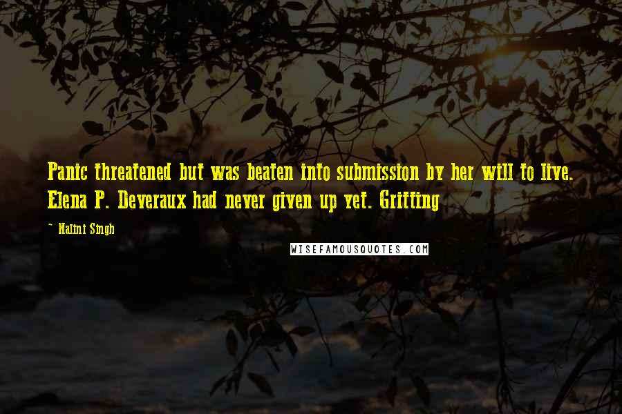 Nalini Singh Quotes: Panic threatened but was beaten into submission by her will to live. Elena P. Deveraux had never given up yet. Gritting