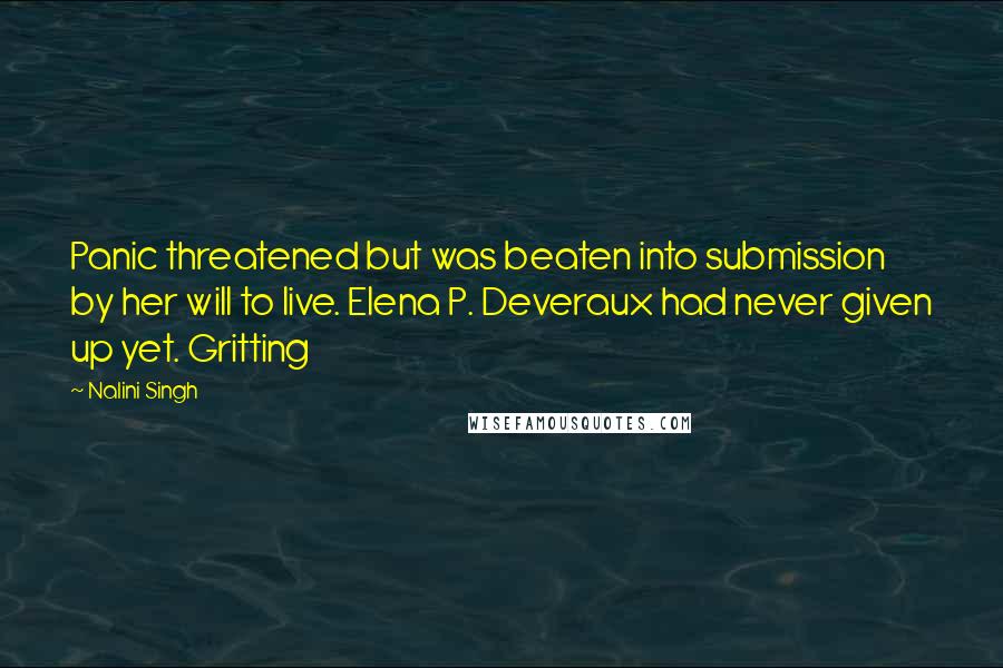 Nalini Singh Quotes: Panic threatened but was beaten into submission by her will to live. Elena P. Deveraux had never given up yet. Gritting