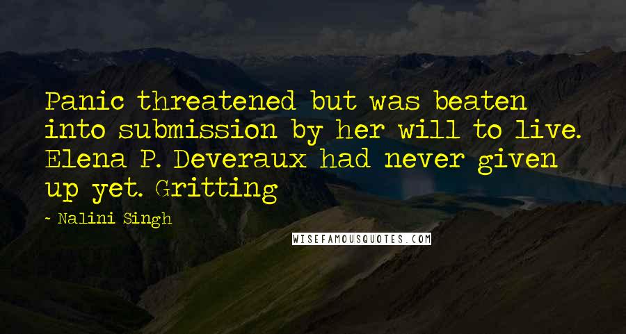 Nalini Singh Quotes: Panic threatened but was beaten into submission by her will to live. Elena P. Deveraux had never given up yet. Gritting