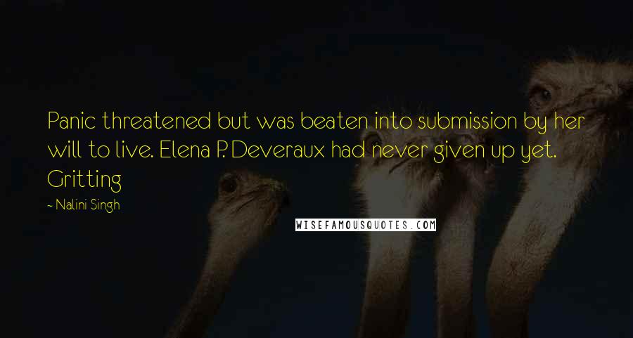 Nalini Singh Quotes: Panic threatened but was beaten into submission by her will to live. Elena P. Deveraux had never given up yet. Gritting