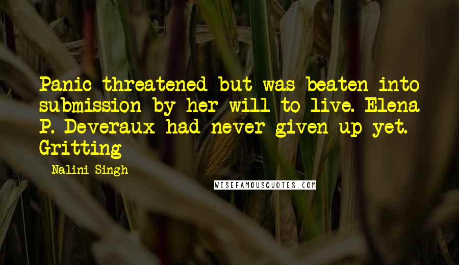 Nalini Singh Quotes: Panic threatened but was beaten into submission by her will to live. Elena P. Deveraux had never given up yet. Gritting