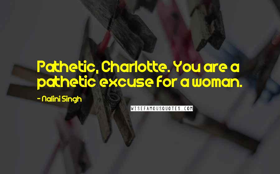 Nalini Singh Quotes: Pathetic, Charlotte. You are a pathetic excuse for a woman.