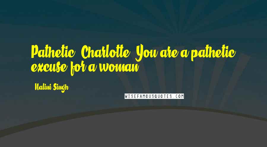 Nalini Singh Quotes: Pathetic, Charlotte. You are a pathetic excuse for a woman.