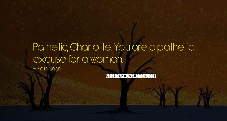 Nalini Singh Quotes: Pathetic, Charlotte. You are a pathetic excuse for a woman.