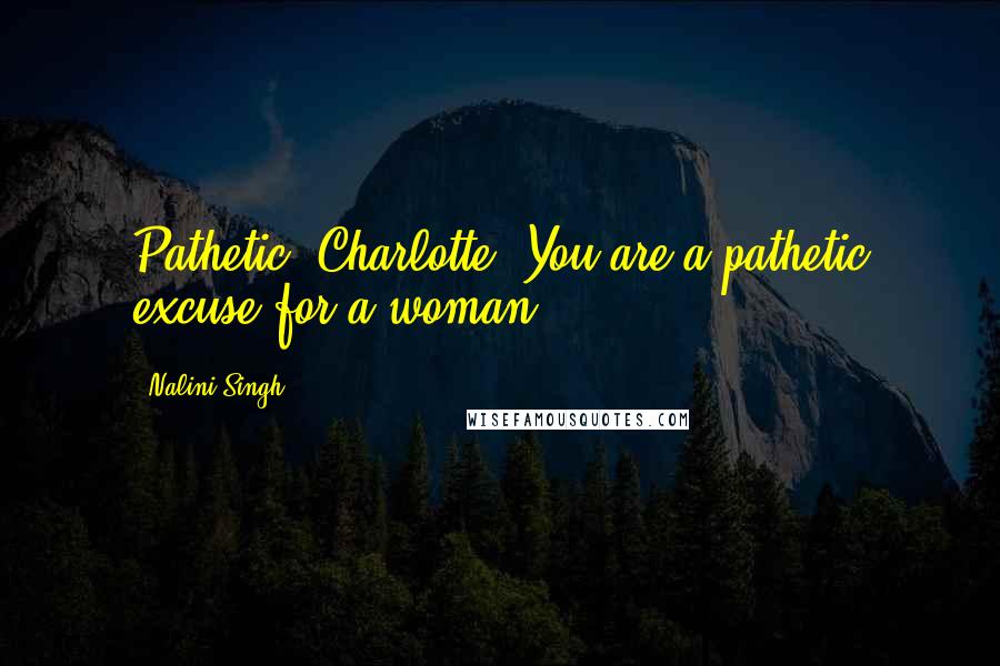Nalini Singh Quotes: Pathetic, Charlotte. You are a pathetic excuse for a woman.