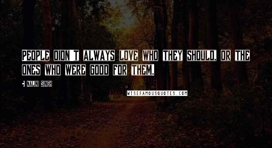 Nalini Singh Quotes: People didn't always love who they should, or the ones who were good for them.