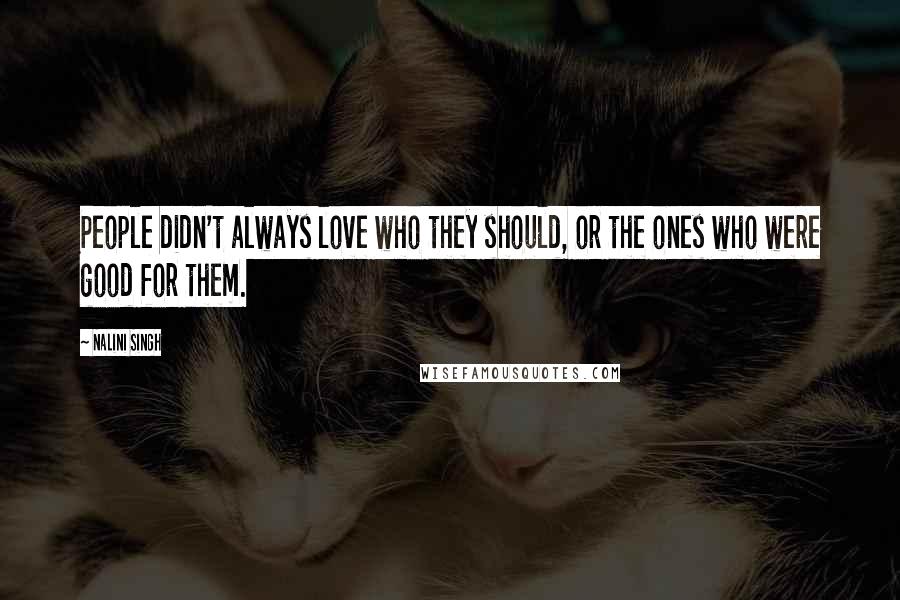 Nalini Singh Quotes: People didn't always love who they should, or the ones who were good for them.
