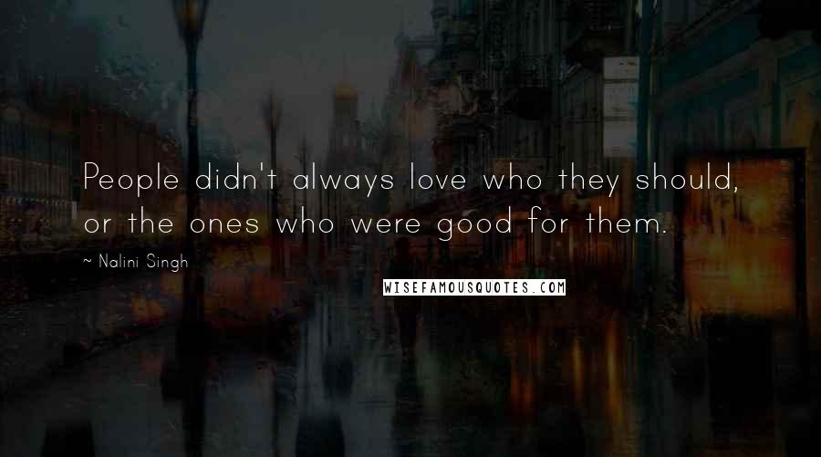 Nalini Singh Quotes: People didn't always love who they should, or the ones who were good for them.