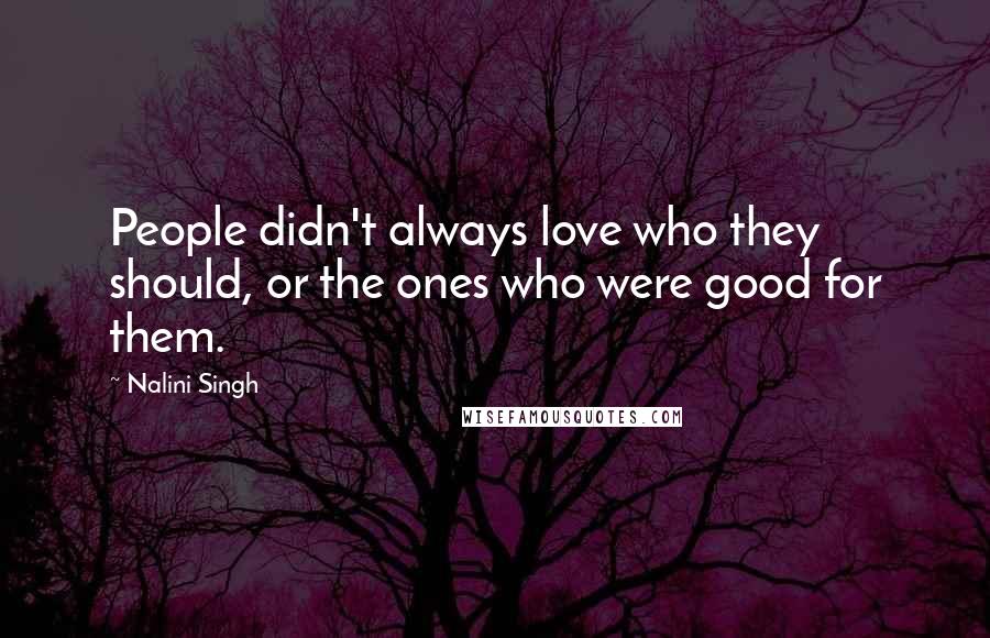 Nalini Singh Quotes: People didn't always love who they should, or the ones who were good for them.