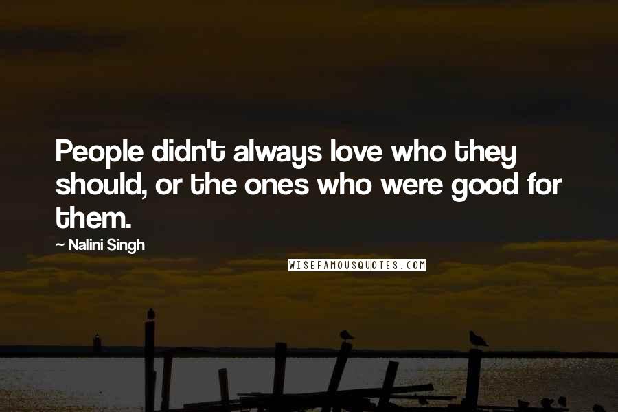 Nalini Singh Quotes: People didn't always love who they should, or the ones who were good for them.