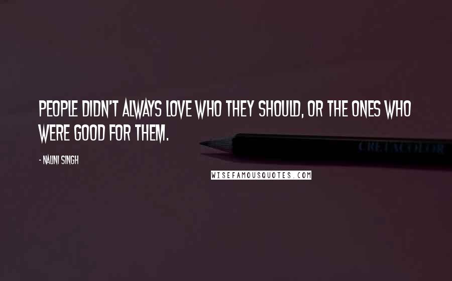 Nalini Singh Quotes: People didn't always love who they should, or the ones who were good for them.
