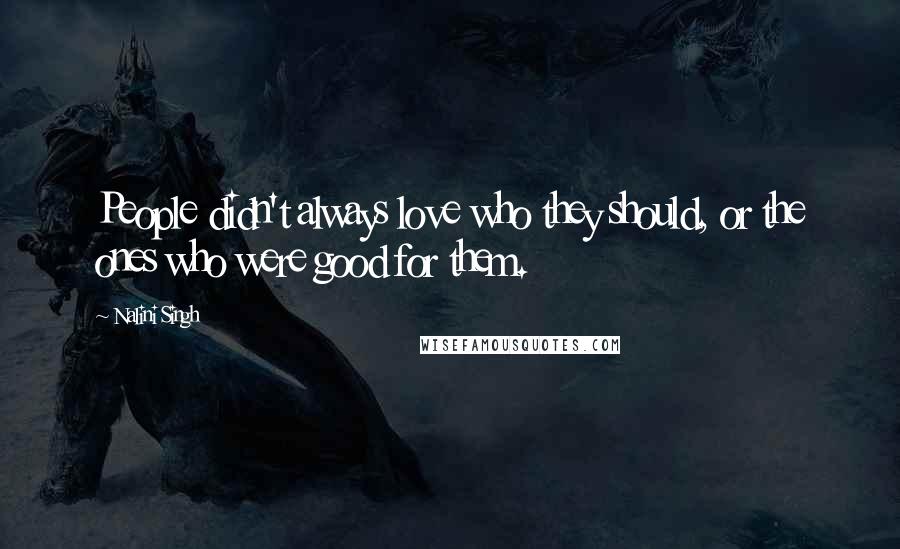 Nalini Singh Quotes: People didn't always love who they should, or the ones who were good for them.
