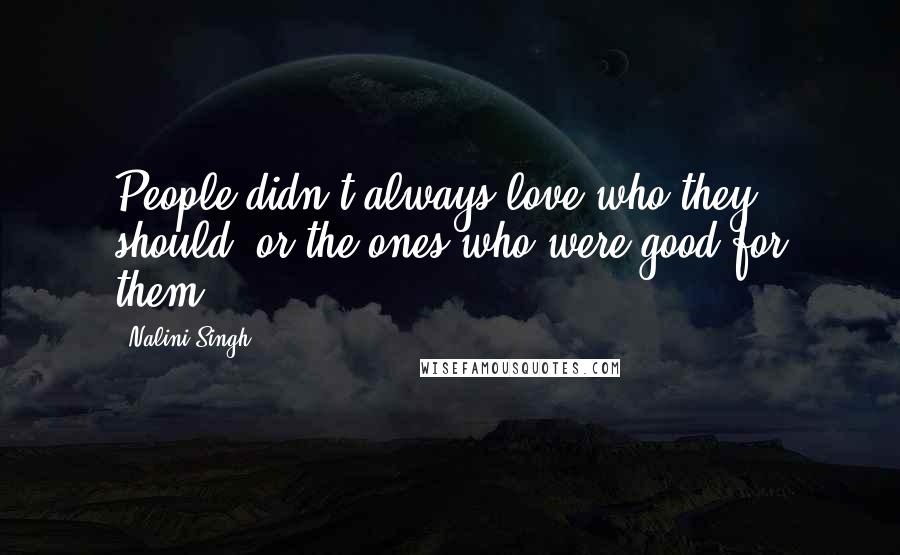 Nalini Singh Quotes: People didn't always love who they should, or the ones who were good for them.