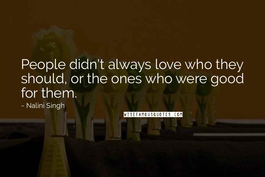 Nalini Singh Quotes: People didn't always love who they should, or the ones who were good for them.