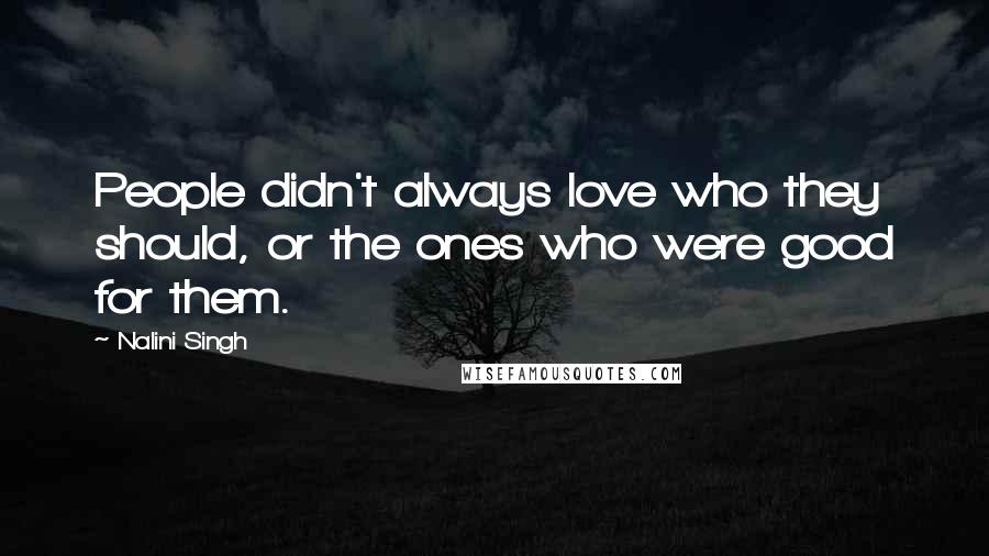 Nalini Singh Quotes: People didn't always love who they should, or the ones who were good for them.