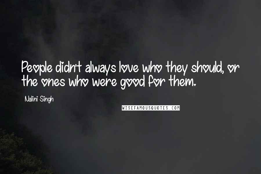 Nalini Singh Quotes: People didn't always love who they should, or the ones who were good for them.