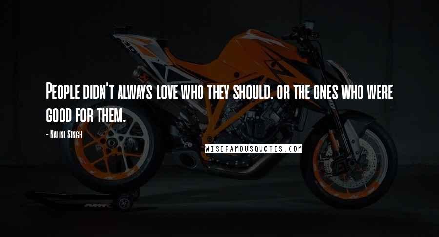 Nalini Singh Quotes: People didn't always love who they should, or the ones who were good for them.