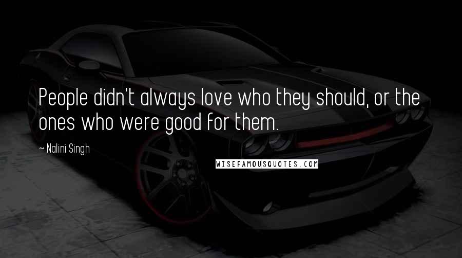 Nalini Singh Quotes: People didn't always love who they should, or the ones who were good for them.