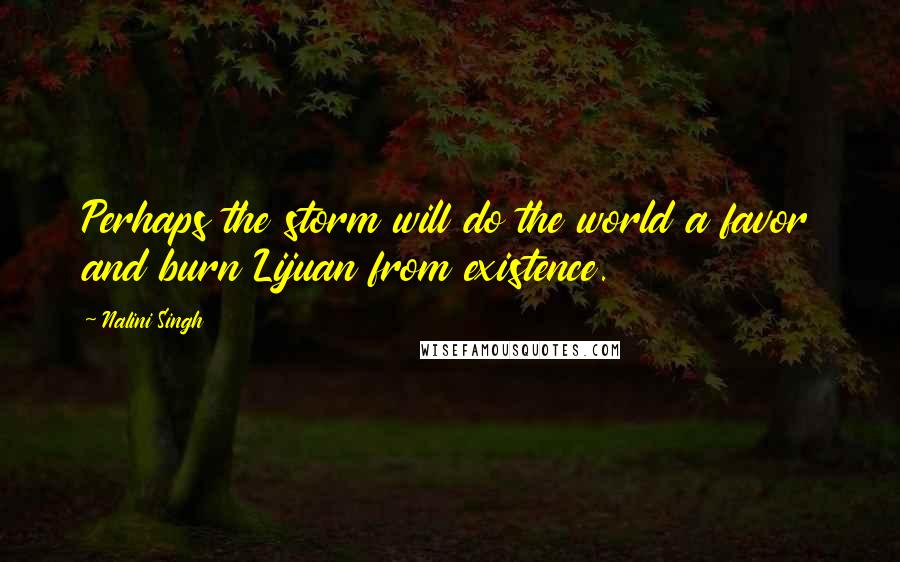 Nalini Singh Quotes: Perhaps the storm will do the world a favor and burn Lijuan from existence.