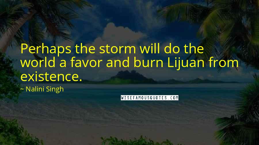 Nalini Singh Quotes: Perhaps the storm will do the world a favor and burn Lijuan from existence.