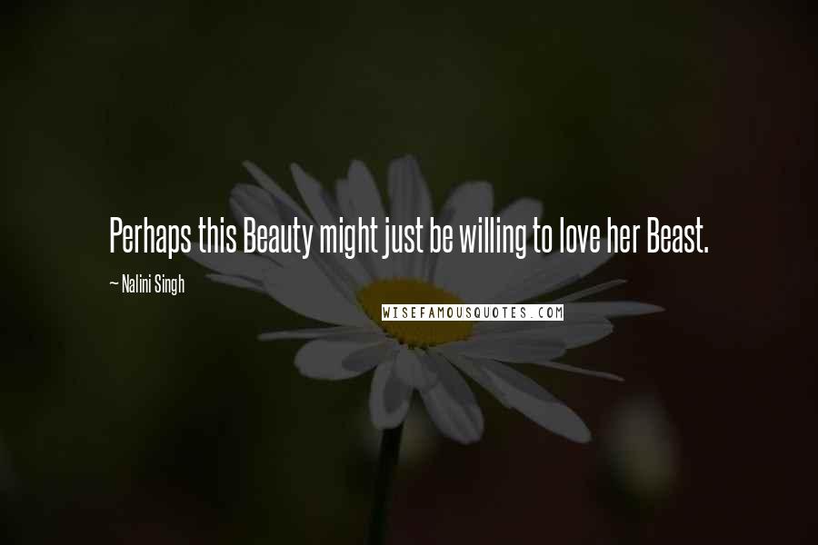 Nalini Singh Quotes: Perhaps this Beauty might just be willing to love her Beast.