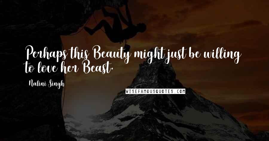 Nalini Singh Quotes: Perhaps this Beauty might just be willing to love her Beast.