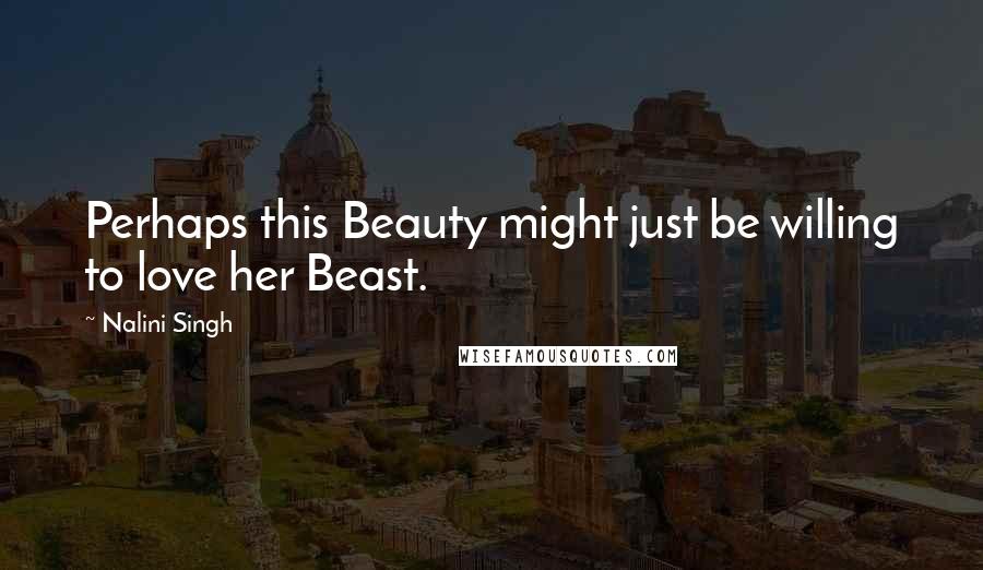 Nalini Singh Quotes: Perhaps this Beauty might just be willing to love her Beast.