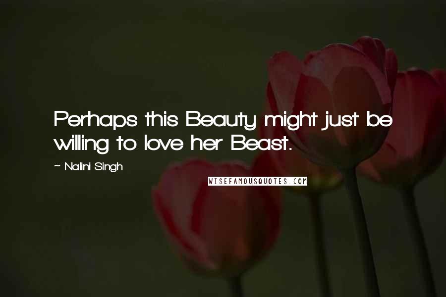 Nalini Singh Quotes: Perhaps this Beauty might just be willing to love her Beast.
