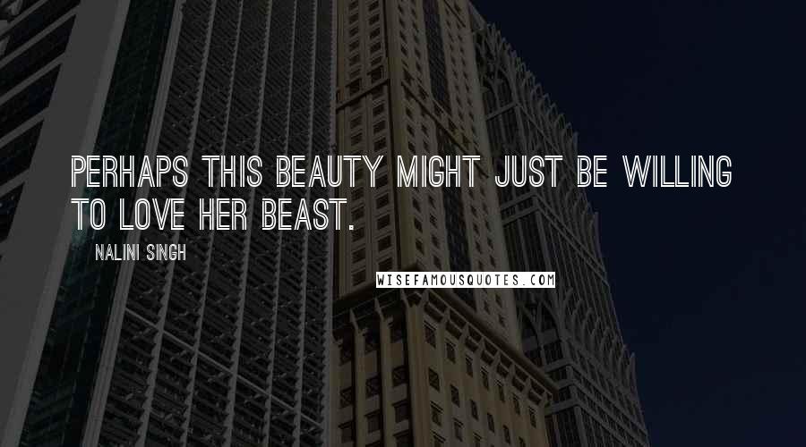 Nalini Singh Quotes: Perhaps this Beauty might just be willing to love her Beast.