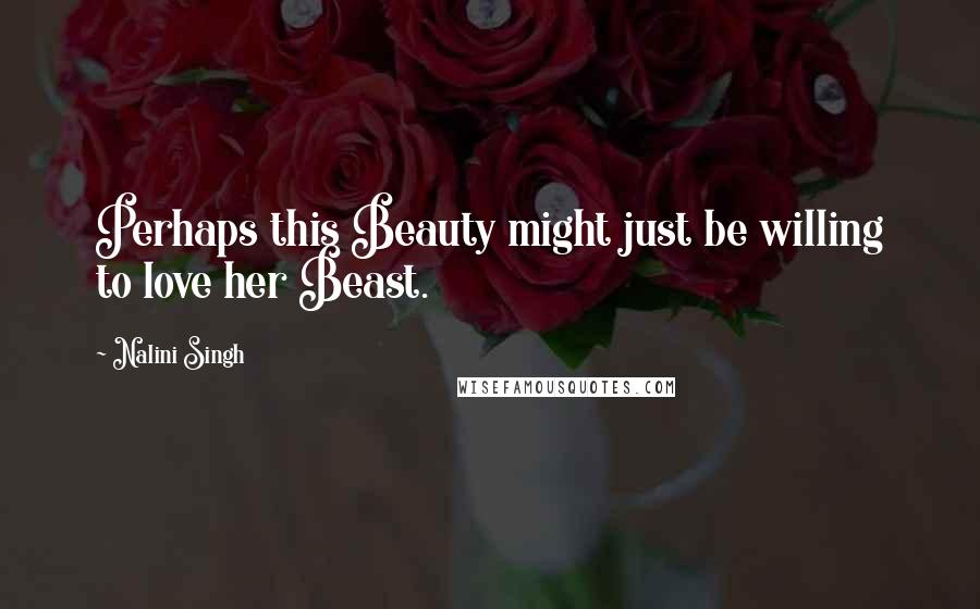 Nalini Singh Quotes: Perhaps this Beauty might just be willing to love her Beast.