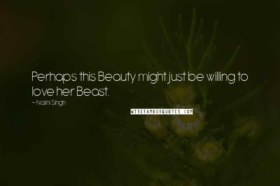 Nalini Singh Quotes: Perhaps this Beauty might just be willing to love her Beast.