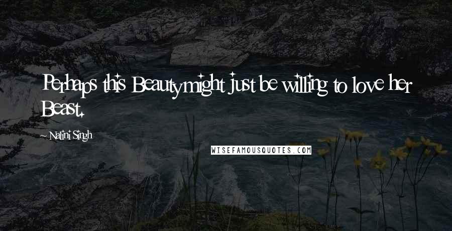 Nalini Singh Quotes: Perhaps this Beauty might just be willing to love her Beast.