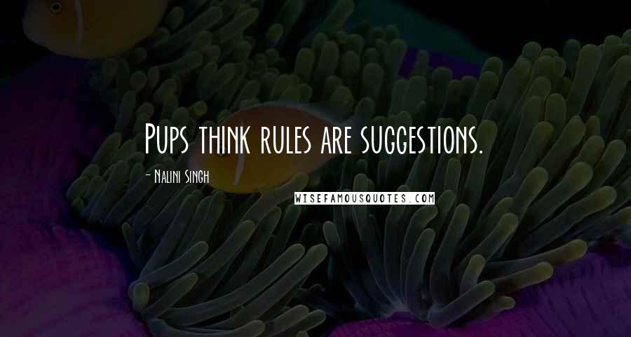 Nalini Singh Quotes: Pups think rules are suggestions.