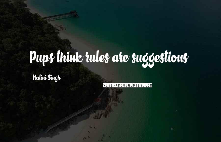 Nalini Singh Quotes: Pups think rules are suggestions.